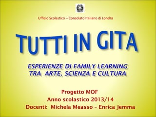 Progetto MOF
Anno scolastico 2013/14
Docenti: Michela Measso – Enrica Jemma
Ufficio Scolastico – Consolato Italiano di Londra
 