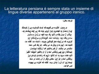 La letteratura persiana è sempre stata un insieme di lingue diverse appartenenti al gruppo iranico. 