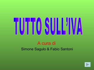 A cura di   Simone Sagulo & Fabio Santoni TUTTO SULL’IVA 