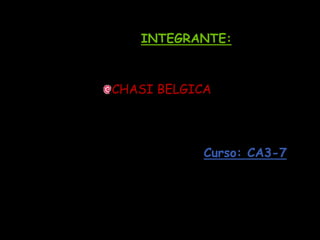 INTEGRANTE:



CHASI BELGICA




            Curso: CA3-7
 