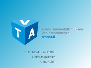 TUTU-2 –kurssi 2009:  Delfoi-tekniikasta Anita Rubin 