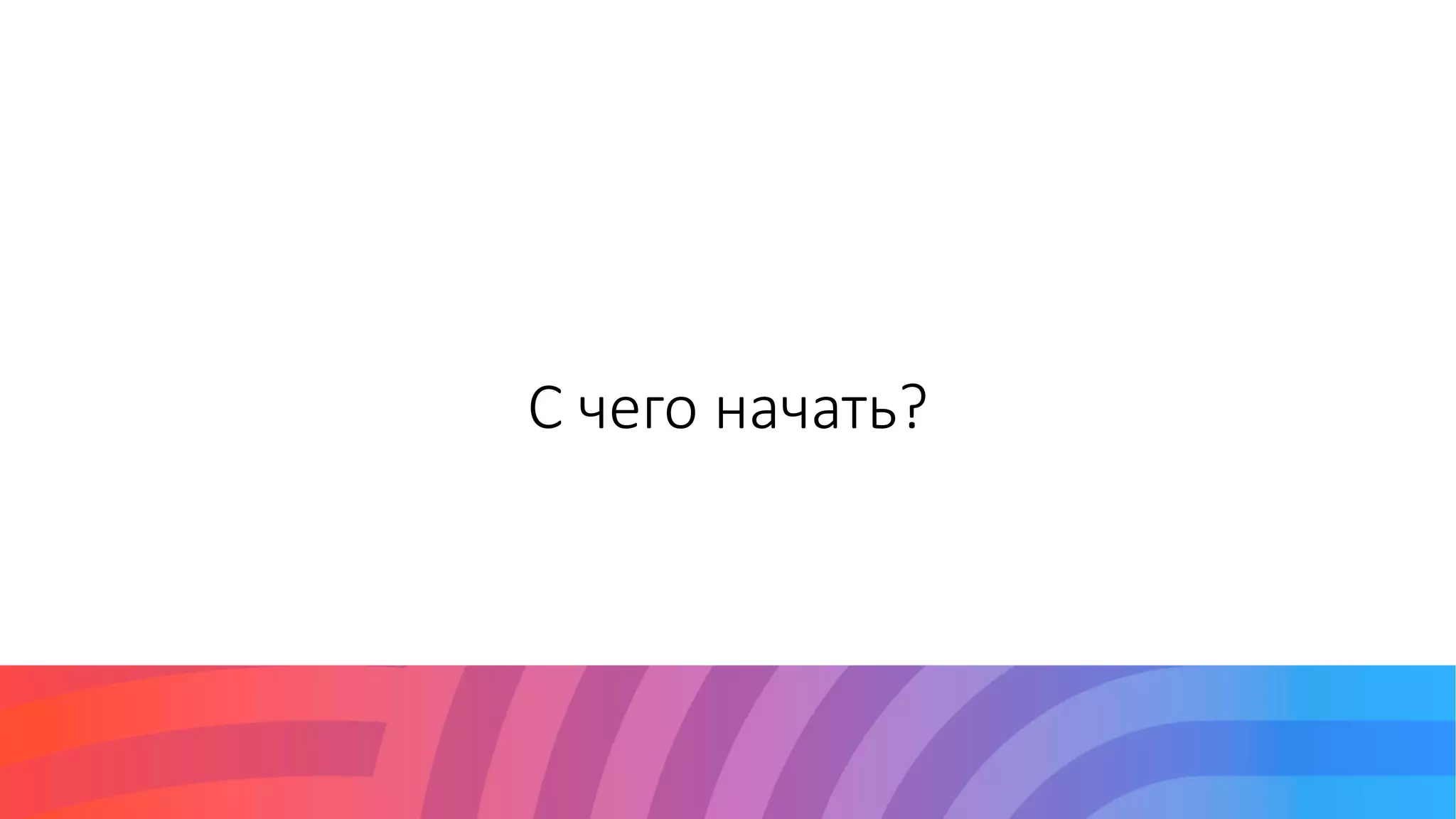С чего начать?
 