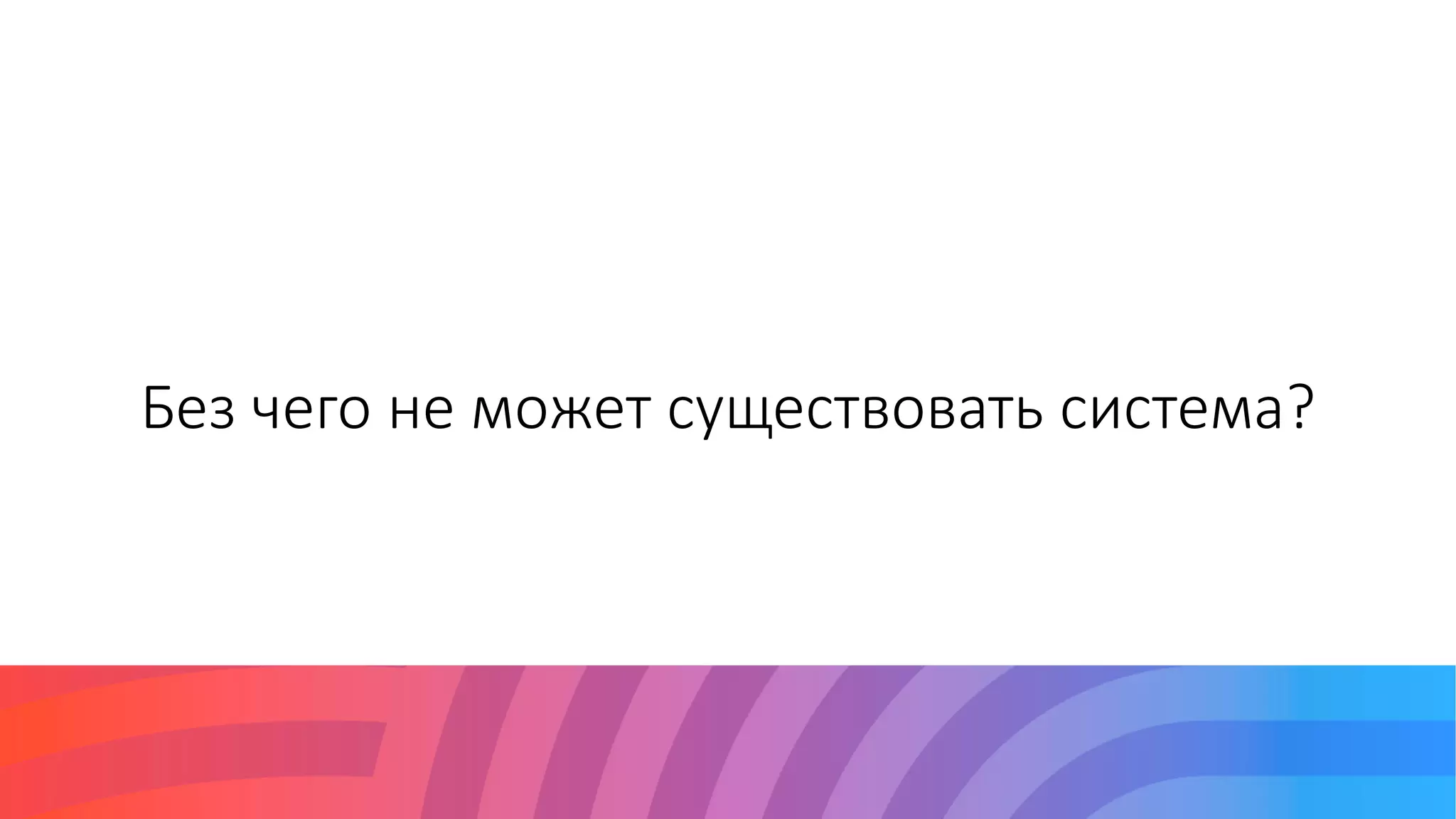 Без чего не может существовать система?
 