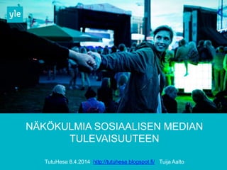 NÄKÖKULMIA SOSIAALISEN MEDIAN
TULEVAISUUTEEN
TutuHesa 8.4.2014 http://tutuhesa.blogspot.fi/ Tuija Aalto
 