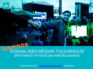 SOSIAALISEN MEDIAN TULEVAISUUS
ERITYISESTI YHTEISÖJEN NÄKÖKULMASTA
TutuHesa 8.4.2014 http://tutuhesa.blogspot.fi/ Tuija Aalto
 