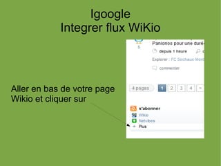 Igoogle
            Integrer flux WiKio



Aller en bas de votre page
Wikio et cliquer sur
 