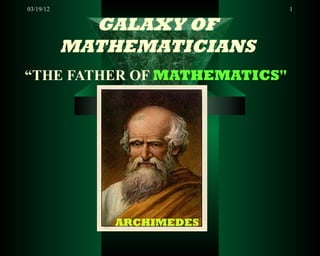 03/19/12                      1


             GALAXY OF
           MATHEMATICIANS
“THE FATHER OF MATHEMATICS"




              ARCHIMEDES
 