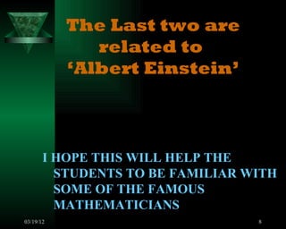 The Last two are
              related to
           ‘Albert Einstein’



       I HOPE THIS WILL HELP THE
         STUDENTS TO BE FAMILIAR WITH
         SOME OF THE FAMOUS
         MATHEMATICIANS
03/19/12                          8
 