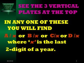 SEE THE 3 VERTICAL PLATES AT THE TOP IN ANY ONE OF THESE YOU WILL FIND A /  x   or  B / x   or  C/ x  or  D / x   where ‘ x’  is the last 2-digit of a year. 