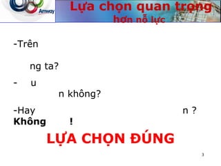 Lựa chọn quan trọng
hơn nỗ lực
-Trên
ng ta?
- u
n không?
-Hay n ?
Không !
LỰA CHỌN ĐÚNG
3
 