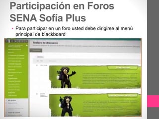 Participación en Foros
SENA Sofía Plus
• Para participar en un foro usted debe dirigirse al menú
principal de blackboard
 