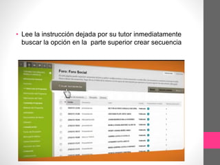 • Lee la instrucción dejada por su tutor inmediatamente
buscar la opción en la parte superior crear secuencia
 