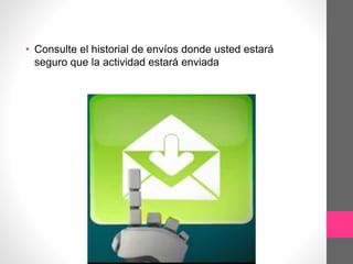 • Consulte el historial de envíos donde usted estará
seguro que la actividad estará enviada
 