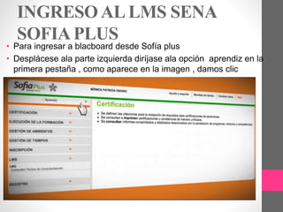 INGRESOALLMS SENA
SOFIA PLUS
• Para ingresar a blacboard desde Sofía plus
• Desplácese ala parte izquierda diríjase ala opción aprendiz en la
primera pestaña , como aparece en la imagen , damos clic
 