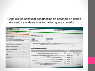 • Agá clic en consultar constancias de aprendiz en donde
encuentra sus datos y la formación que a cursado.
 
