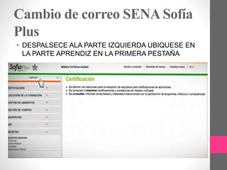 Cambio de correo SENASofía
Plus
• DESPALSECE ALA PARTE IZQUIERDA UBIQUESE EN
LA PARTE APRENDIZ EN LA PRIMERA PESTAÑA
 