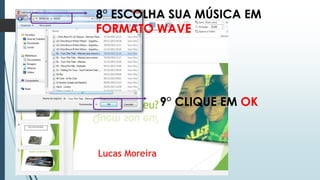 8° ESCOLHA SUA MÚSICA EM
FORMATO WAVE
9° CLIQUE EM OK
 
