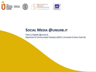 SOCIAL MEDIA @UNIURB.IT
Fabio [.] Giglietto [@uniurb.it]
Deparment of Communication Studies| LaRiCA | Università di Urbino Carlo Bo
 