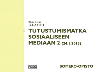 Riitta Ryhtä
17.1.-7.2.1013

TUTUSTUMISMATKA
SOSIAALISEEN
MEDIAAN 2 (24.1.2013)



                 SOMERO-OPISTO
 