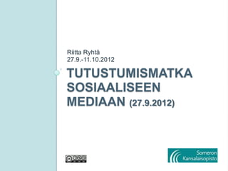 Riitta Ryhtä
27.9.-11.10.2012

TUTUSTUMISMATKA
SOSIAALISEEN
MEDIAAN (27.9.2012)
 