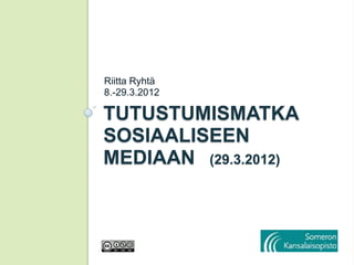 Riitta Ryhtä
8.-29.3.2012

TUTUSTUMISMATKA
SOSIAALISEEN
MEDIAAN (29.3.2012)
 