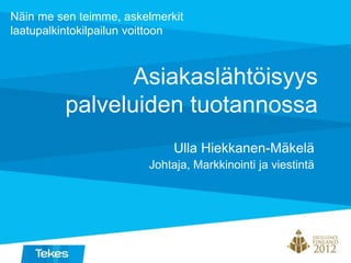 Asiakaslähtöisyys
palveluiden tuotannossa
Ulla Hiekkanen-Mäkelä
Johtaja, Markkinointi ja viestintä
Näin me sen teimme, askelmerkit
laatupalkintokilpailun voittoon
 