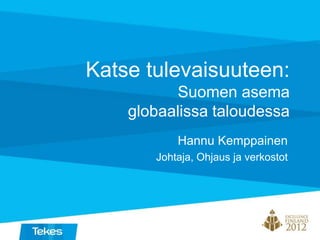 Katse tulevaisuuteen:
Suomen asema
globaalissa taloudessa
Hannu Kemppainen
Johtaja, Ohjaus ja verkostot
 