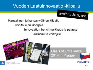Vuoden Laatuinnovaatio -kilpailu
Kansallinen ja kansainvälinen kilpailu
Useita kilpailusarjoja
Innovaation benchmarkkaus ja palaute
Julkisuutta voittajille
49
Oasis of Excellence
2014 in Prague
 