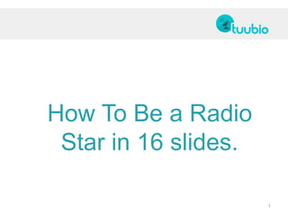 How To Be a Radio
 Star in 16 slides.

                      1
 