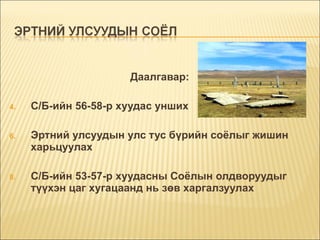 Даалгавар: С/Б-ийн 56-58-р хуудас унших Эртний улсуудын улс тус бүрийн соёлыг жишин харьцуулах С/Б-ийн 53-57-р хуудасны Соёлын олдворуудыг түүхэн цаг хугацаанд нь зөв харгалзуулах 