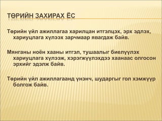 Төрийн үйл ажиллагаа харилцан итгэлцэх, эрх эдлэх, хариуцлага хүлээх зарчмаар явагдаж байв. Мянганы ноён хааны итгэл, тушаалыг биелүүлэх хариуцлага хүлээж, хэрэгжүүлэхдээ хаанаас олгосон эрхийг эдэлж байв.  Төрийн үйл ажиллагаанд үнэнч, шударгыг гол хэмжүүр болгож байв. 