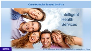 Case examples funded by Sitra
Tuula Tiihonen, Senior Lead, Finnish Innovation Fund, Sitra
Intelligent
Health
Services
 