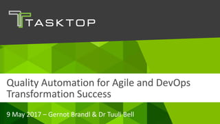 © Tasktop 2017
9 May 2017 – Gernot Brandl & Dr Tuuli Bell
Quality Automation for Agile and DevOps
Transformation Success
 