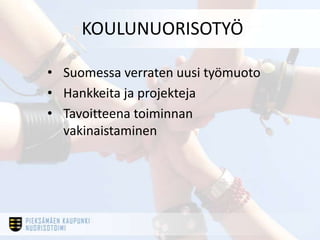 KOULUNUORISOTYÖ

• Suomessa verraten uusi työmuoto
• Hankkeita ja projekteja
• Tavoitteena toiminnan
  vakinaistaminen
 
