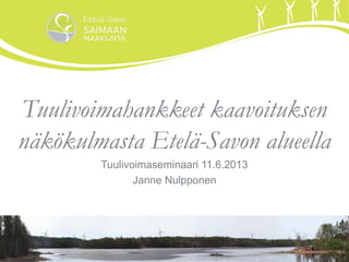 Tuulivoimahankkeet kaavoituksen
näkökulmasta Etelä-Savon alueella
Tuulivoimaseminaari 11.6.2013
Janne Nulpponen
 