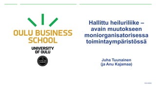 Oulun yliopisto
Hallittu heiluriliike –
avain muutokseen
moniorganisatorisessa
toimintaympäristössä
Juha Tuunainen
(ja Anu Kajamaa)
 