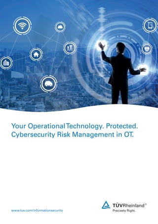 Your OperationalTechnology. Protected.
Cybersecurity Risk Management in OT.
www.tuv.com/informationsecurity
 