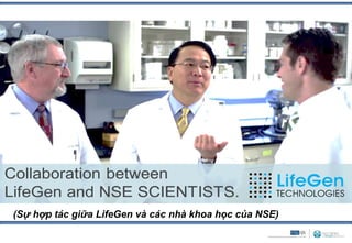 (Sự hợp tác giữa LifeGen và các nhà khoa học của NSE)
 