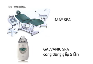 SPA TRADICIONAL




                        MÁY SPA




                  GALVANIC SPA
                  công dụng gấp 5 lần
 