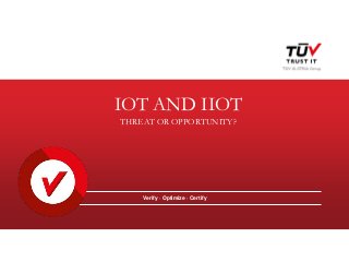 IOT AND IIOT
THREAT OR OPPORTUNITY?
Verify · Optimize · Certify
 
