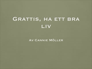 Grattis, ha ett bra
liv
Av Cannie Möller

 