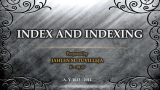 INDEX AND INDEXING
Prepared by

JAHLEN M. TUVILLEJA
II – BLIS
A. Y. 2013 - 2014

 