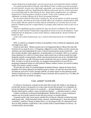 reacţie alergică la un medicament, care mi-a provocat un scurt episod de aritmie cardiacă.
Un examen medical făcut la Brooke Army Medical Center a arătat că aveam un prolaps
de valvă mitrală. Aceasta este o deficienţă congenitală, care nu poate fi diagnosticată decât
cu un echipament sofisticat. Regulamentele Marinei americane interzic oricărei persoane
cu această deficienţă să aibă misiuni de zbor. Două opinii complementare au confirmat
diagnosticul. Cazul meu părea clarificat şi închis. Urma să fiu examinat, peste trei
săptămâni, de medicii Marinei de la Naval Aerospatial Institute.
Nu exersasem tehnicile Silva foarte conştiincios, dar mi-am amintit că stările anormale
pot fi corectate. Am intrat pe frecvenţa nivelului alfa şi am vizualizat o inimă perfectă, fără
nici un defect Mi-am repetat în acelaşi timp de nenumărate ori că inima mea era acum
perfectă. Gândul acesta mi-a ocupat mintea zi şi noapte, până când am crezut că aşa era cu
adevărat
După trei săptămâni am fost examinat de către trei doctori ai Matineu Nici urmă de
prolaps de valvă mitrală! O deficienţă congenitală de treizeci şi trei de ani dispăruse. Toate
echipamentele de diagnostic şi toate testele indicau o inimă perfectă. Am fost retrimis în
misiuni de zbor.
Acum cred cu tărie în puterea pe care o avem în interiorul nostru de a ne îmbunătăţi
viaţa.
M.R. s-a relaxat şi-a imaginat că inima sa era perfectă. Ceea ce mintea îşi imaginează, poate
crea după aceea, dacă...
Există un mare dacă... Mintea creează ceea ce îşi imaginează dacă se află pe frecventa alfa.
Creierul este un organ de circa 1,5 kilograme, adăpostit în craniu. Mintea, al cărei orizont este
nelimitat, este totuşi dependentă de creier. Creierul lucrează pentru noi pe nivelul alfa — mai
ales emisfera dreaptă, sediul gândurilor, al sentimentelor şi al emoţiilor. M.R. şi-a vizualizat
inima sănătoasă şi a vorbit cu el însuşi atunci când creierul sau se afla pe această frecvenţă.
Imaginile mentale şi instrucţiunile verbale sunt mecanismele prin care au loc schimbări fizice
la nivelul subiectiv, sau alfa. Folosirea acestor mecanisme este ceea ce numim „programare".
M.R., în timp ce se afla la nivelul alfa, şi-a imaginat inima perfectă şi în acest fel şi-a
programat computerul minţii să o facă perfectă. Mintea conduce creierul, iar creierul conduce
corpul. Prin urmare, corpul s-a supus.
Nivelul alfa este cheia. El vă poartă departe de tărâmul obiectiv, departe de lumea fizică,
ducându-vă în lumea subiectivă, pe tărâmul cauzal şi creativ, cel care este sursa lumii fizice.
Existenţa pe acest nivel vă dă o senzaţie sublimă, că sunteţi singur în sinea dumneavoastră.
Sunteţi conştient de ceea ce se întâmplă în lumea exterioară, dar nu activaţi în ea. Vă aflaţi, din
punct de vedere fizic şi mental, în repaus.
Cum „simţim" nivelul alfa
Cu fiecare zi de practică, avansaţi tot mai mult către nivelul alfa. După ce veţi ajunge pe
nivelul alfa, fiecare zi de practică vă va duce către nivelul alfa profund, vă va împiedica să
treceţi mai departe (către somn) şi vă va permite — cât timp rămâneţi pe acest nivel — să vă
folosiţi mintea pentru a obţine o stare excelentă de sănătate — a dumneavoastră şi a altora.
Celebra cercetătoare în domeniul biofeedbackului, Barbara Brown, a reuşit să antreneze
oameni care să-şi poată controla nivelul alfa prin asociere cu senzaţii plăcute.
Coautorul acestei cărţi, lector pentru metoda Silva în Hawaii, foloseşte cuvântul hawaiian
aloha pentru alfa. „Aloha înseamnă unitate, armonie, simbolizată prin o, litera din mijlocul
cuvântului", explică el. Puneţi un mâner literei o şi veţi ajunge la alfa. El a demonstrat acest
lucru la tablă, punând o coadă literei o din cuvântul aloha şi transformând-o în litera p - iar
cuvântul aloha a devenit alpha.
 