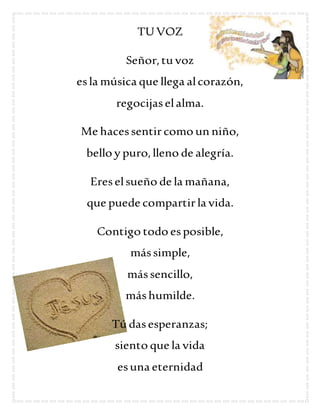 TUVOZ
Señor,tu voz
esla música que llega alcorazón,
regocijaselalma.
Me hacessentircomo un niño,
bello y puro,lleno de ale...