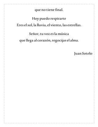 que no tiene final.
Hoy puedo respirarte
Ereselsol,la lluvia,elviento,lasestrellas.
Señor,tu voz esla música
que llega alc...