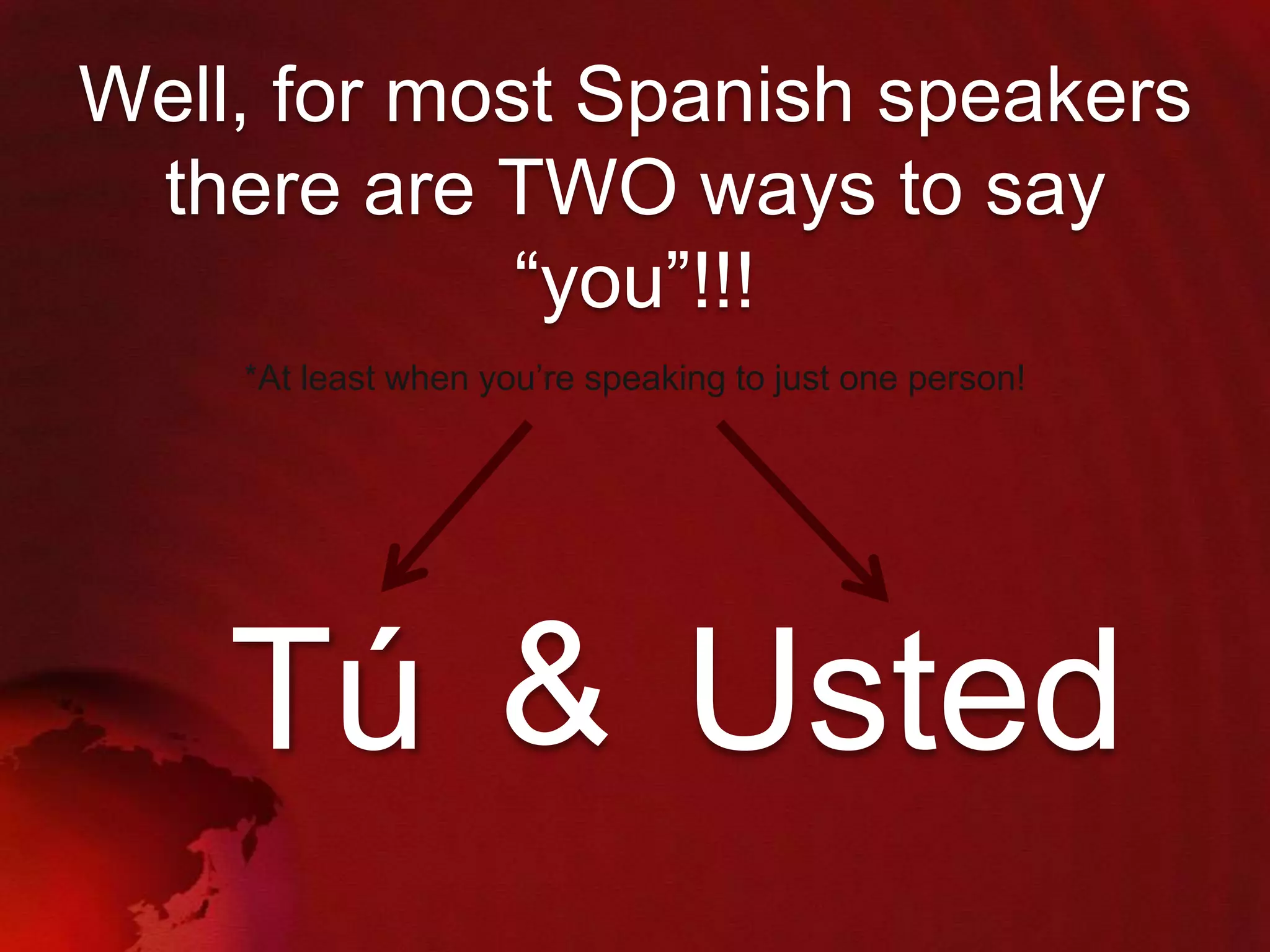 Well, for most Spanish speakers
there are TWO ways to say
“you”!!!
*At least when you‟re speaking to just one person!

Tú & Usted

 