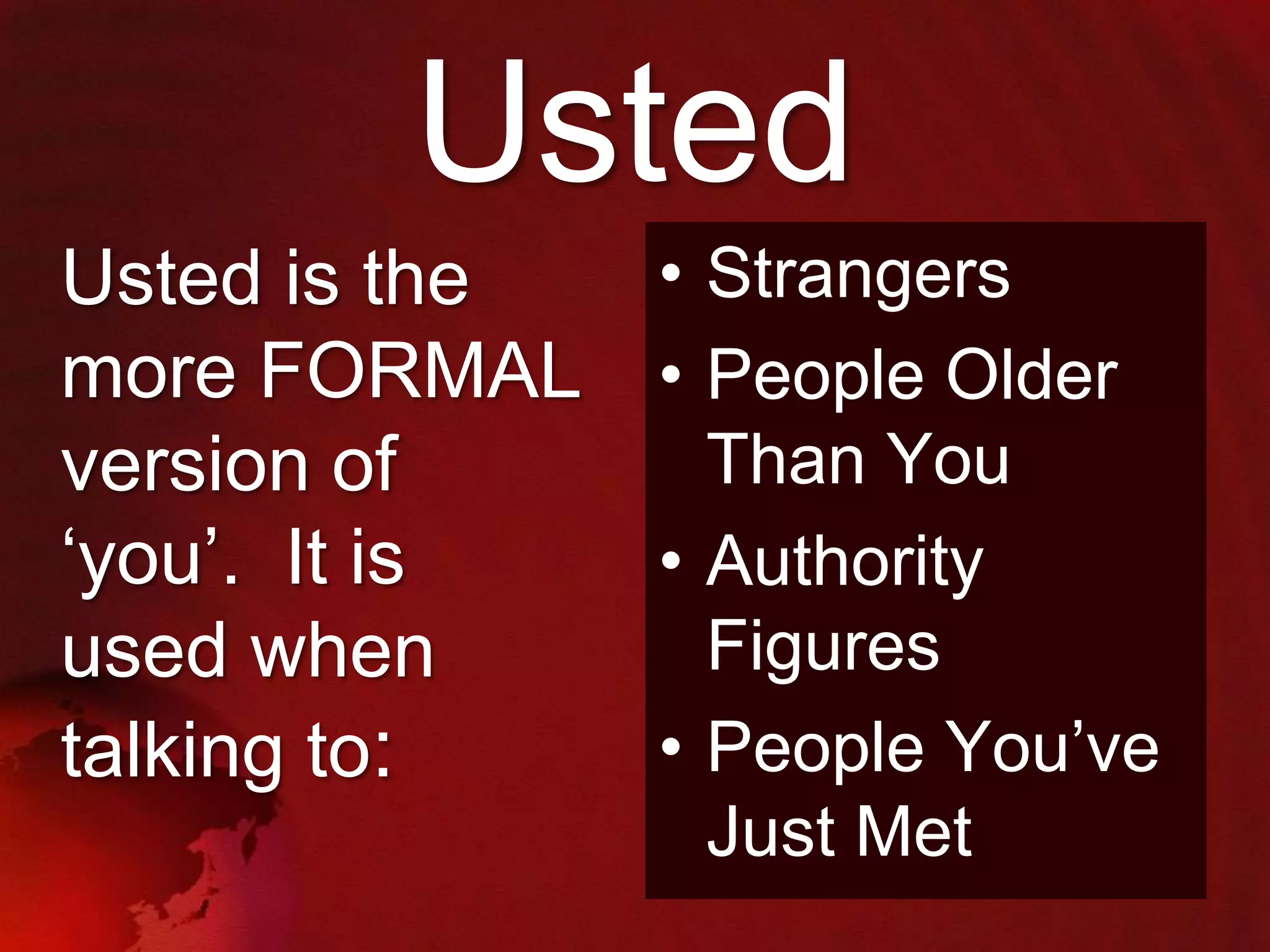 Usted
Usted is the
more FORMAL
version of
„you‟. It is
used when
talking to:

• Strangers
• People Older
Than You
• Authority
Figures
• People You‟ve
Just Met

 