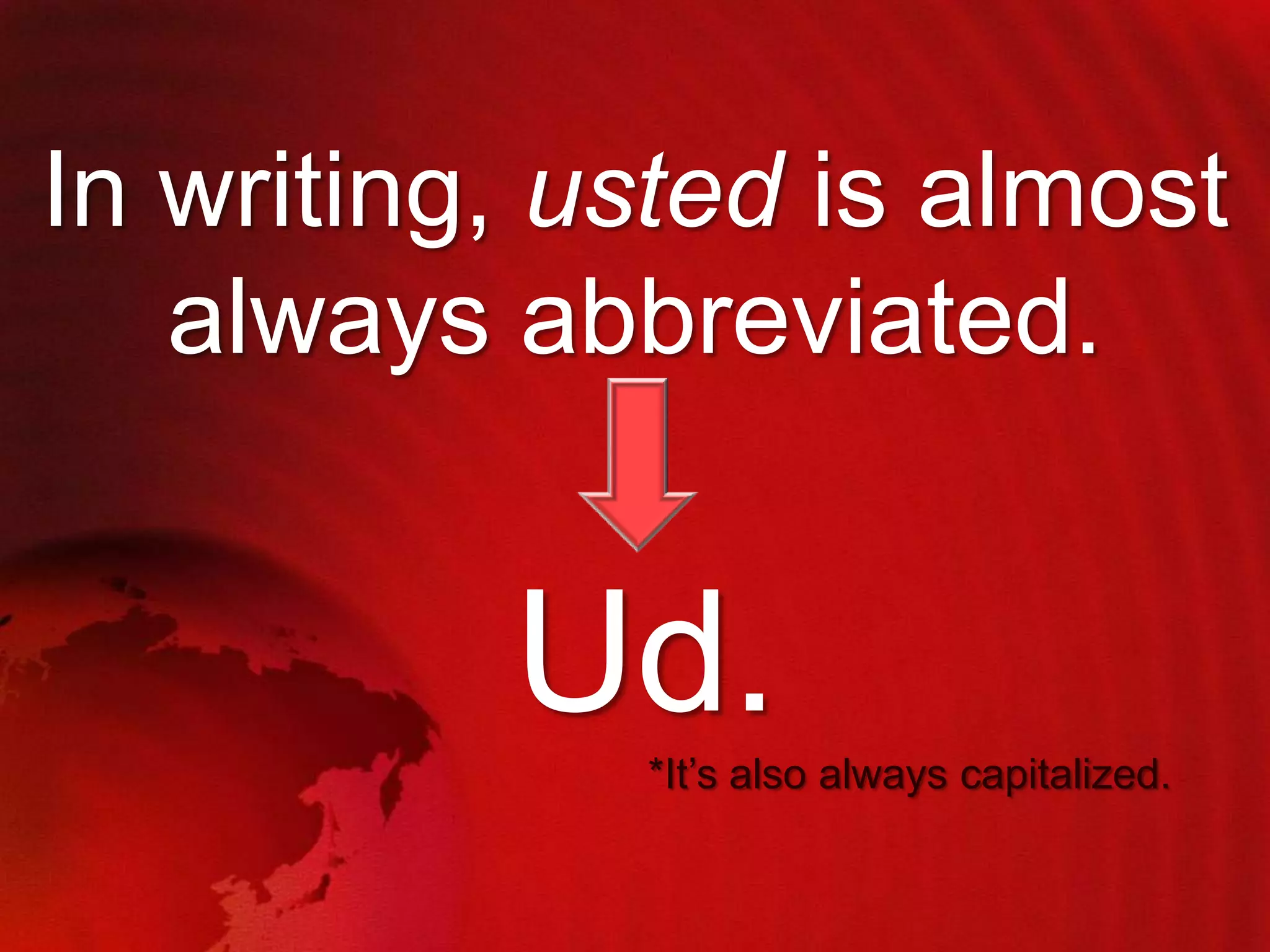 In writing, usted is almost
always abbreviated.

Ud.
*It‟s also always capitalized.

 