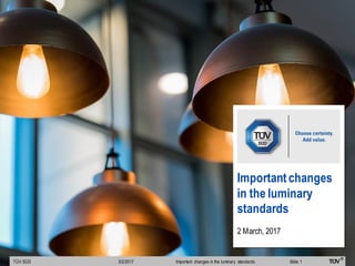 TÜV SÜD Slide 1Important changes in the luminary standards
Important changes
in the luminary
standards
2 March, 2017
3/2/2017
 