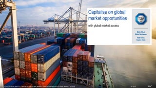 with global market access
Capitalise on global
market opportunities
19-10-07TÜV SÜD LEGAL ENTITY | CAPITALISE ON GLOBAL MARKET OPPORTUNITIES WITH GLOBAL MARKET ACCESS
 